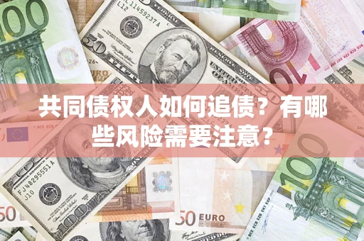 北京共同债权人如何追债？有哪些风险需要注意？