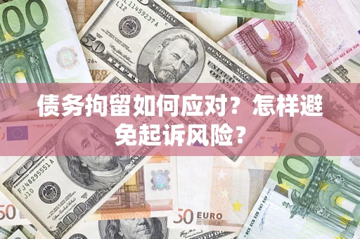 北京债务拘留如何应对？怎样避免起诉风险？