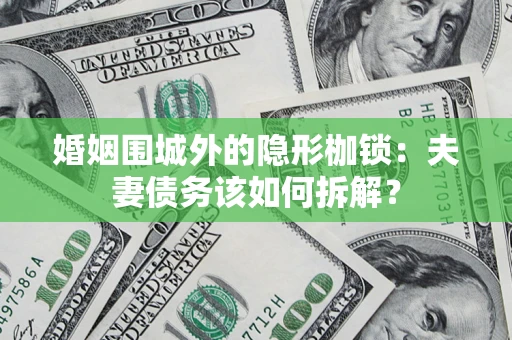 北京婚姻围城外的隐形枷锁：夫妻债务该如何拆解？