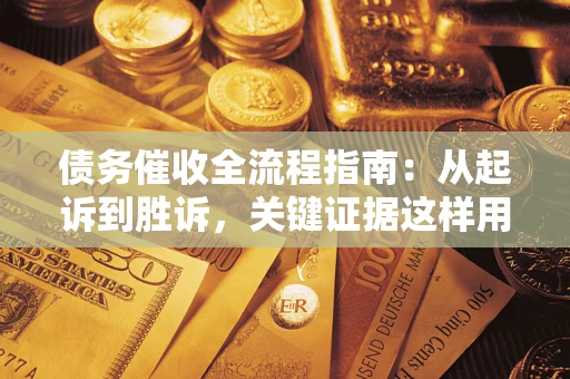 北京债务催收全流程指南：从起诉到胜诉，关键证据这样用