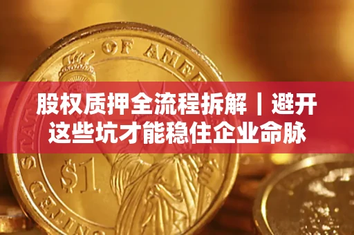 北京股权质押全流程拆解｜避开这些坑才能稳住企业命脉