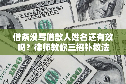 北京借条没写借款人姓名还有效吗？律师教你三招补救法