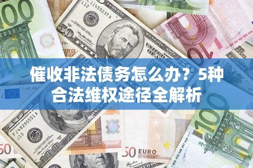 北京催收非法债务怎么办？5种合法维权途径全解析