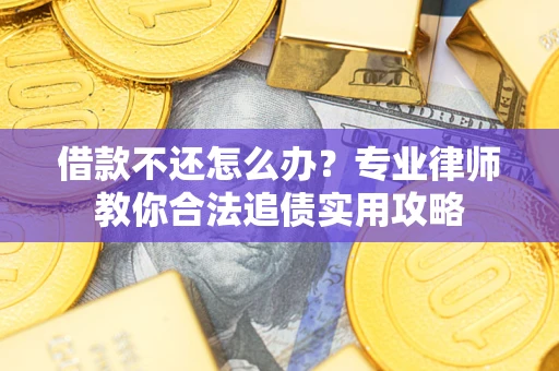 北京借款不还怎么办？专业律师教你合法追债实用攻略