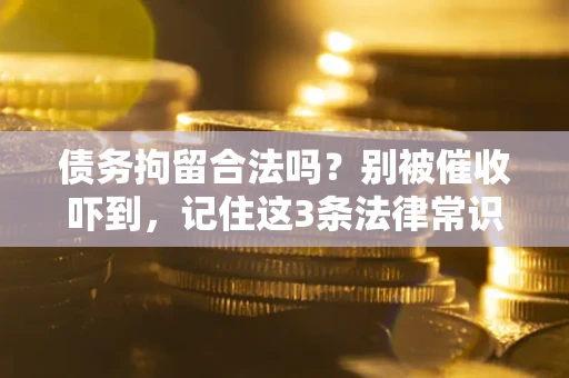 北京债务拘留合法吗?别被催收吓到,记住这3条法律常识 北京债务拘留合法吗?别被催收吓到,记住这3条法律常识