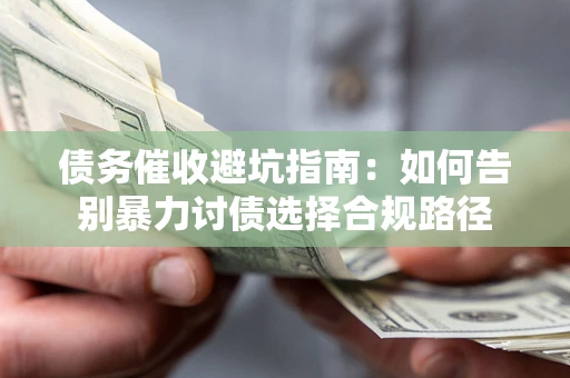 北京债务催收避坑指南：如何告别暴力讨债选择合规路径