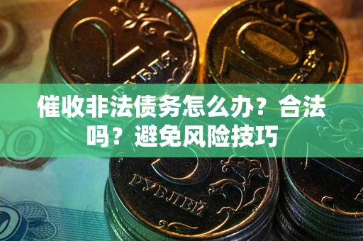 北京催收非法债务怎么办？合法吗？避免风险技巧