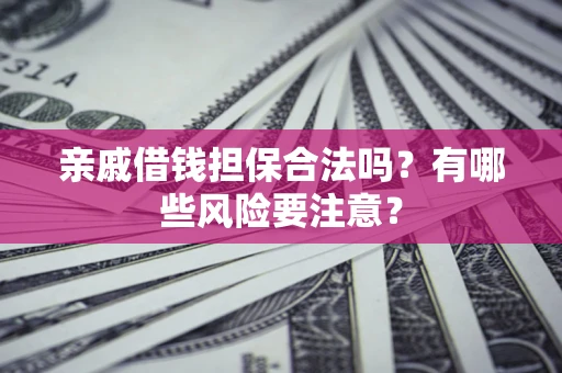 北京亲戚借钱担保合法吗？有哪些风险要注意？