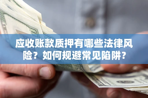 北京应收账款质押有哪些法律风险？如何规避常见陷阱？