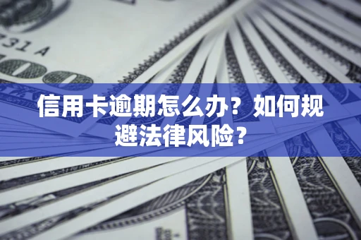北京信用卡逾期怎么办？如何规避法律风险？