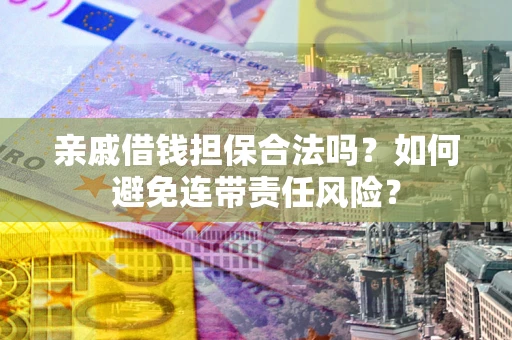 北京亲戚借钱担保合法吗？如何避免连带责任风险？
