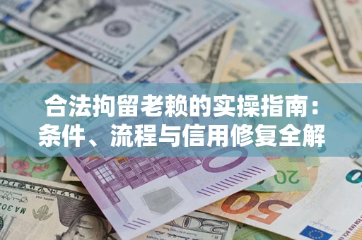 北京合法拘留老赖的实操指南：条件、流程与信用修复全解析