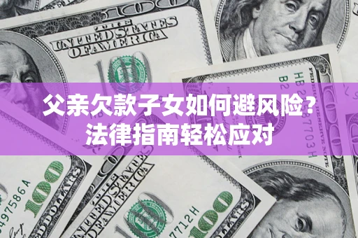 北京父亲欠款子女如何避风险？法律指南轻松应对