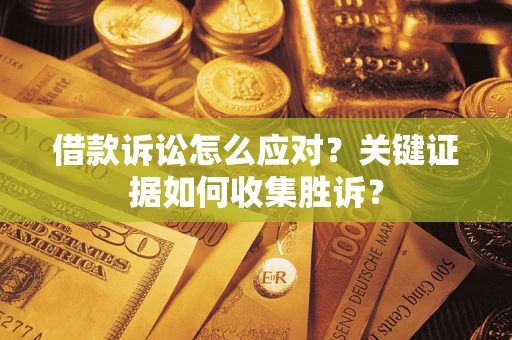 北京借款诉讼怎么应对？关键证据如何收集胜诉？