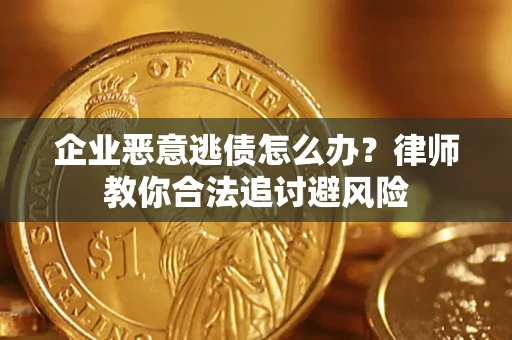 北京企业恶意逃债怎么办？律师教你合法追讨避风险