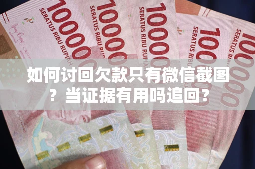北京如何讨回欠款只有微信截图？当证据有用吗追回？