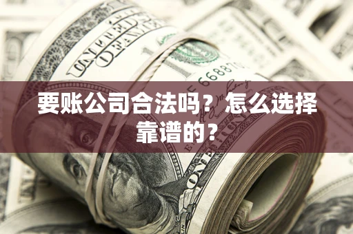 北京要账公司合法吗？怎么选择靠谱的？