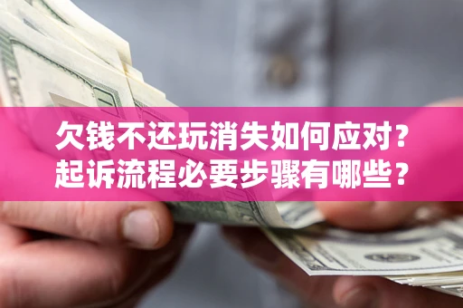 北京欠钱不还玩消失如何应对？起诉流程必要步骤有哪些？