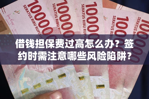 北京借钱担保费过高怎么办？签约时需注意哪些风险陷阱？