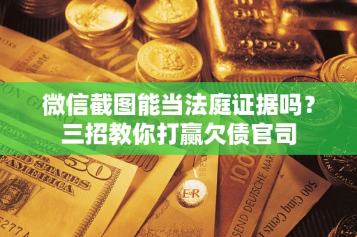 北京微信截图能当法庭证据吗？三招教你打赢欠债官司