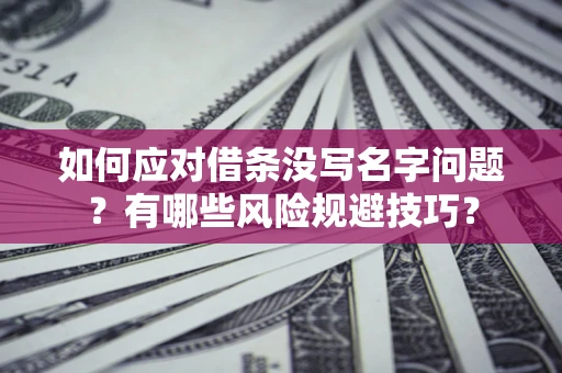 北京如何应对借条没写名字问题？有哪些风险规避技巧？