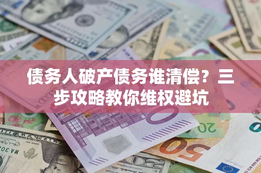 北京债务人破产债务谁清偿？三步攻略教你维权避坑