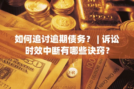 北京如何追讨逾期债务？ | 诉讼时效中断有哪些诀窍？
