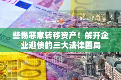 北京警惕恶意转移资产！解开企业逃债的三大法律困局