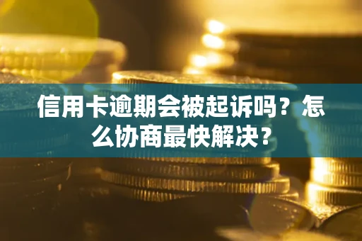 北京信用卡逾期会被起诉吗？怎么协商最快解决？