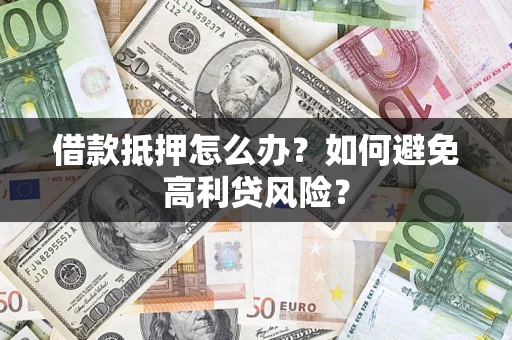 北京借款抵押怎么办？如何避免高利贷风险？