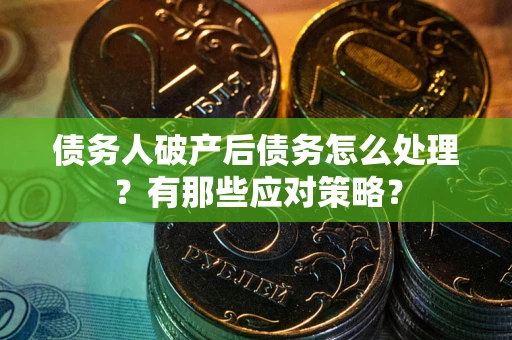 北京债务人破产后债务怎么处理？有那些应对策略？