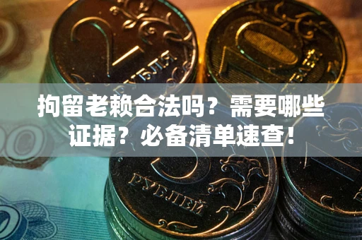 北京拘留老赖合法吗？需要哪些证据？必备清单速查！
