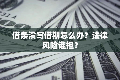 北京借条没写借期怎么办？法律风险谁担？