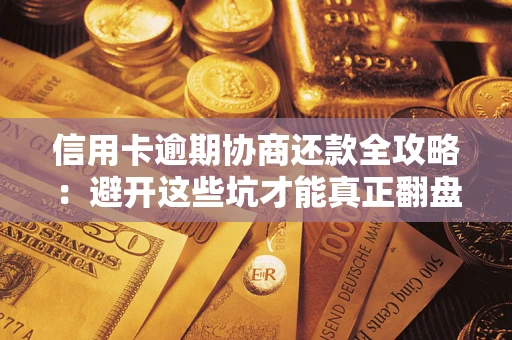 北京信用卡逾期协商还款全攻略：避开这些坑才能真正翻盘