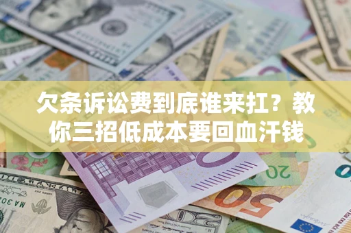 北京欠条诉讼费到底谁来扛？教你三招低成本要回血汗钱